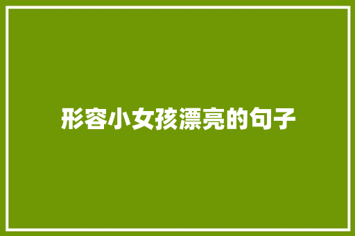 形容小女孩漂亮的句子 知识百科