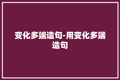 变化多端造句-用变化多端造句