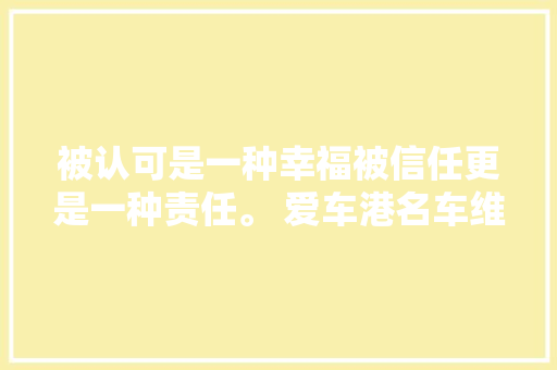 被认可是一种幸福被信任更是一种责任。 爱车港名车维修中央