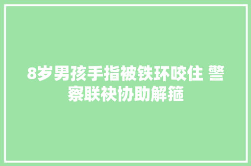 8岁男孩手指被铁环咬住 警察联袂协助解箍