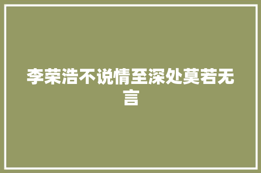 李荣浩不说情至深处莫若无言 休闲娱乐