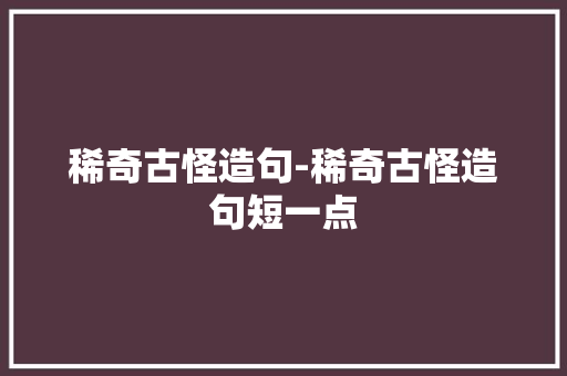 稀奇古怪造句-稀奇古怪造句短一点