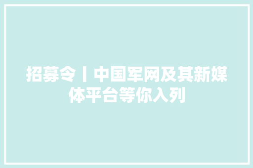 招募令丨中国军网及其新媒体平台等你入列