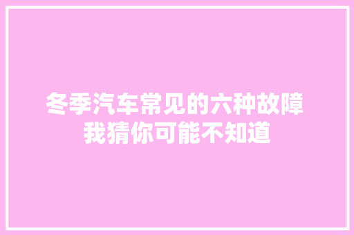 冬季汽车常见的六种故障 我猜你可能不知道