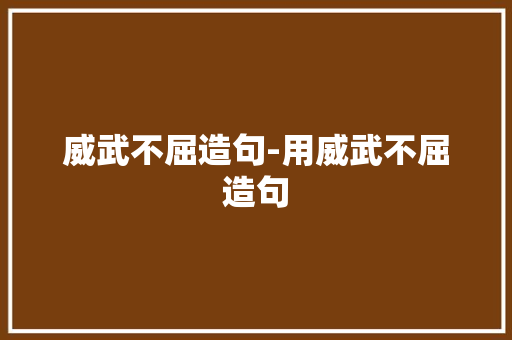 威武不屈造句-用威武不屈造句