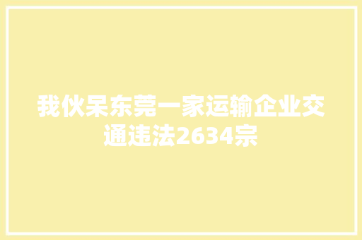 我伙呆东莞一家运输企业交通违法2634宗