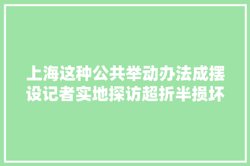上海这种公共举动办法成摆设记者实地探访超折半损坏有人看不懂怎么用