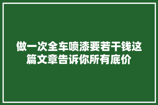 做一次全车喷漆要若干钱这篇文章告诉你所有底价