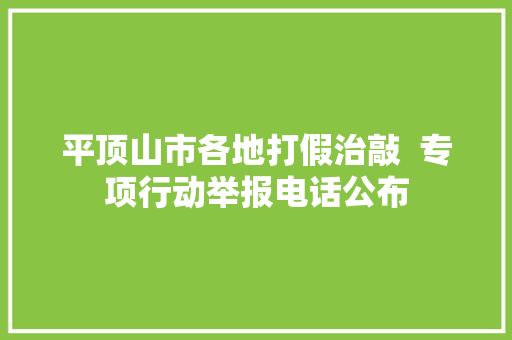 平顶山市各地打假治敲  专项行动举报电话公布