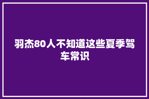 羽杰80人不知道这些夏季驾车常识