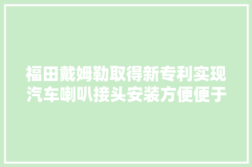 福田戴姆勒取得新专利实现汽车喇叭接头安装方便便于定位紧固稳定
