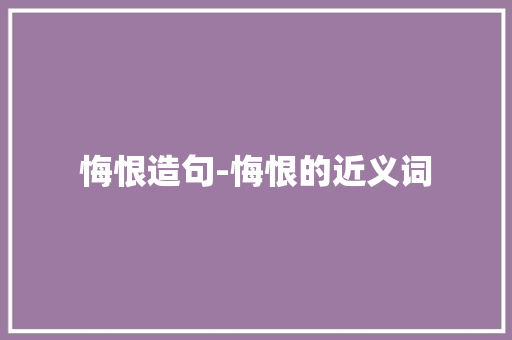 悔恨造句-悔恨的近义词