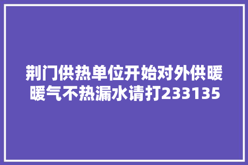 荆门供热单位开始对外供暖暖气不热漏水请打23313566801890