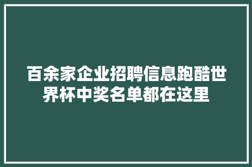 百余家企业招聘信息跑酷世界杯中奖名单都在这里