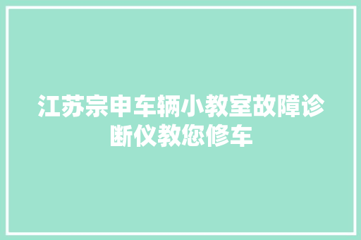 江苏宗申车辆小教室故障诊断仪教您修车