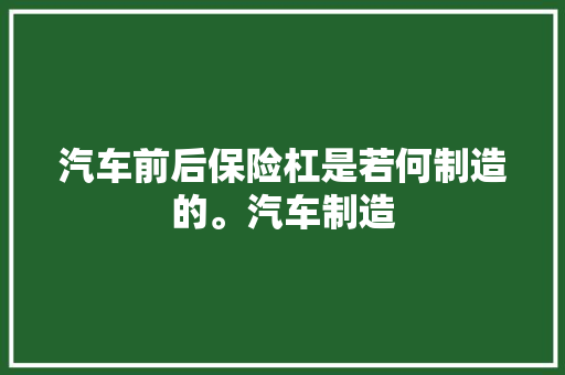 汽车前后保险杠是若何制造的。汽车制造