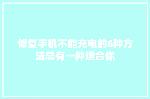 修复手机不能充电的6种方法总有一种适合你