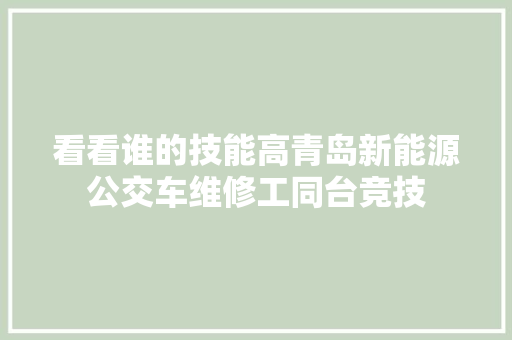 看看谁的技能高青岛新能源公交车维修工同台竞技