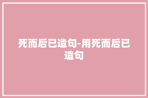死而后已造句-用死而后已造句