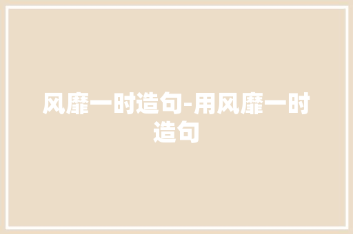 风靡一时造句-用风靡一时造句