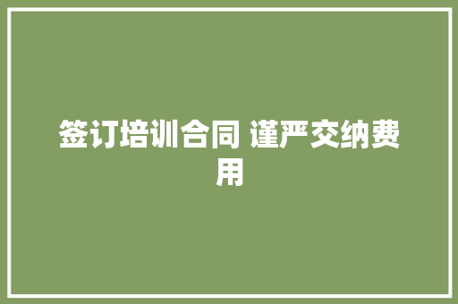 签订培训合同 谨严交纳费用
