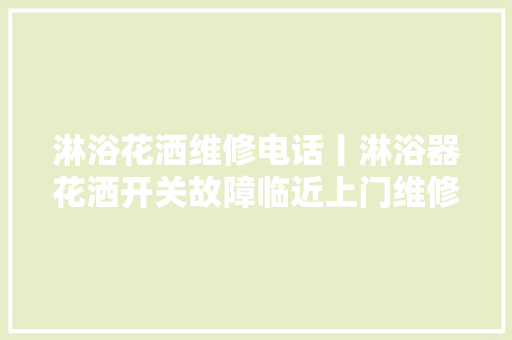淋浴花洒维修电话丨淋浴器花洒开关故障临近上门维修电话