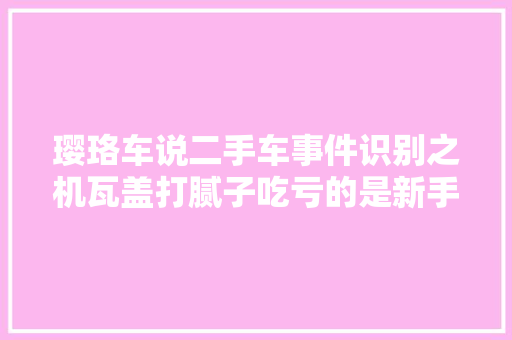 璎珞车说二手车事件识别之机瓦盖打腻子吃亏的是新手