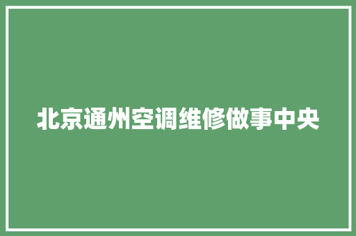 北京通州空调维修做事中央