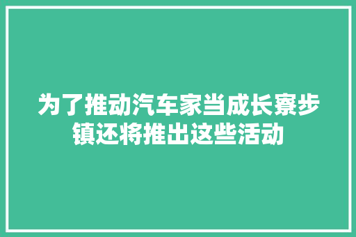 为了推动汽车家当成长寮步镇还将推出这些活动