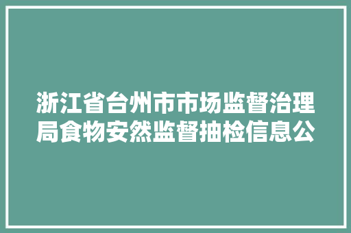 浙江省台州市市场监督治理局食物安然监督抽检信息公示2024年第3期