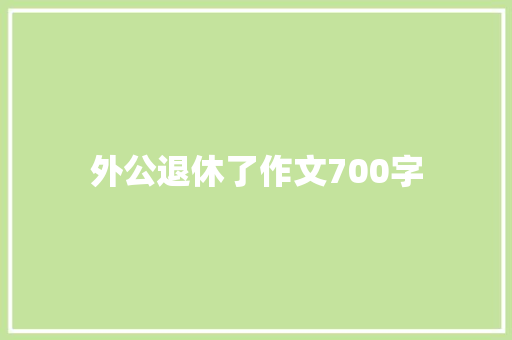 外公退休了作文700字