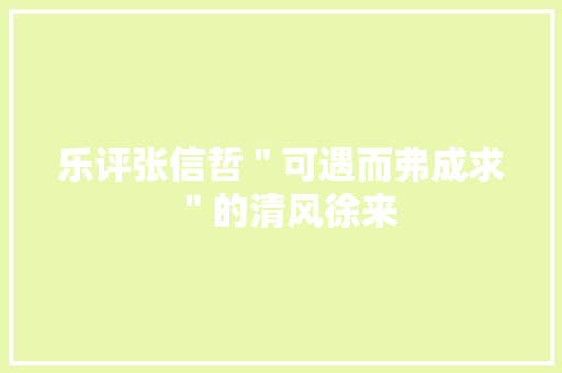 乐评张信哲＂可遇而弗成求＂的清风徐来