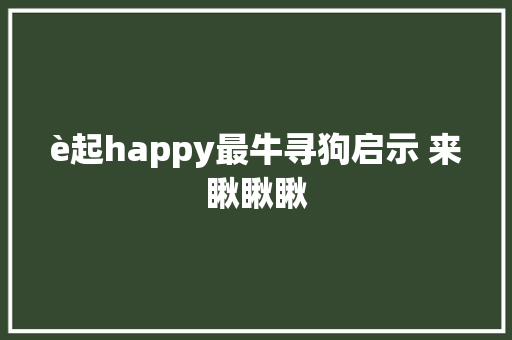 è起happy最牛寻狗启示 来瞅瞅瞅