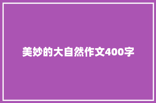美妙的大自然作文400字