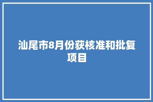 汕尾市8月份获核准和批复项目