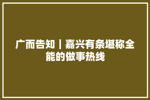 广而告知｜嘉兴有条堪称全能的做事热线