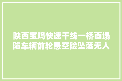 陕西宝鸡快速干线一桥面塌陷车辆前轮悬空险坠落无人员伤亡。