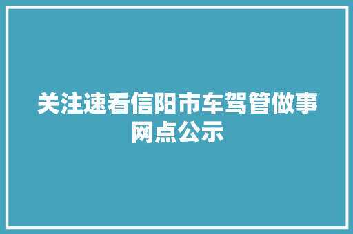 关注速看信阳市车驾管做事网点公示