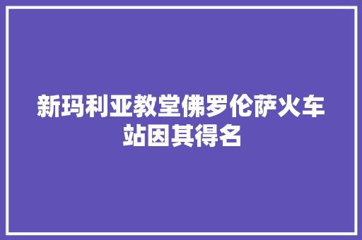 新玛利亚教堂佛罗伦萨火车站因其得名