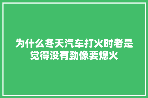 为什么冬天汽车打火时老是觉得没有劲像要熄火