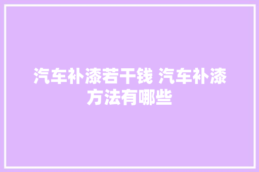 汽车补漆若干钱 汽车补漆方法有哪些