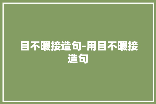 目不暇接造句-用目不暇接造句