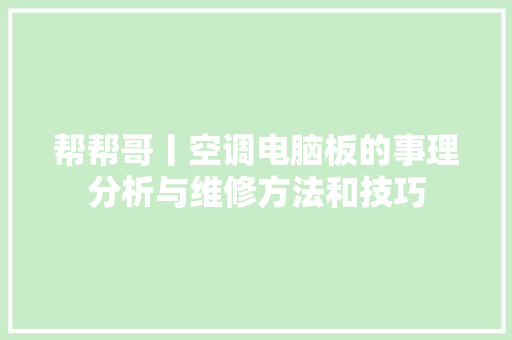 帮帮哥丨空调电脑板的事理分析与维修方法和技巧
