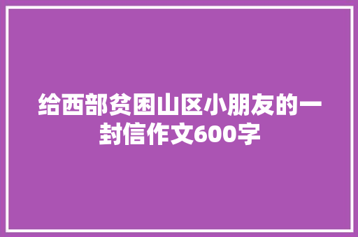 给西部贫困山区小朋友的一封信作文600字 知识百科