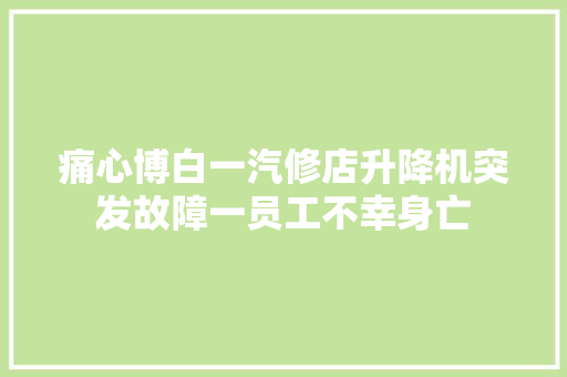 痛心博白一汽修店升降机突发故障一员工不幸身亡