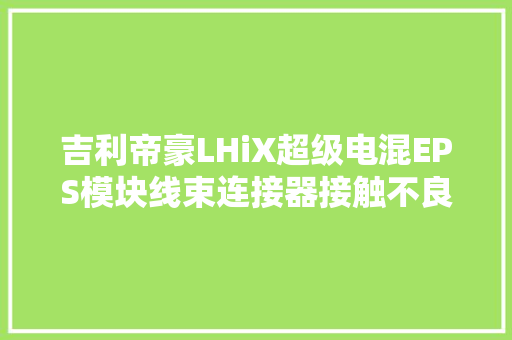 吉利帝豪LHiX超级电混EPS模块线束连接器接触不良故障维修案例