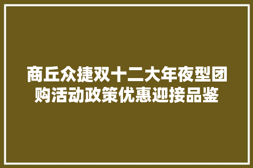 商丘众捷双十二大年夜型团购活动政策优惠迎接品鉴