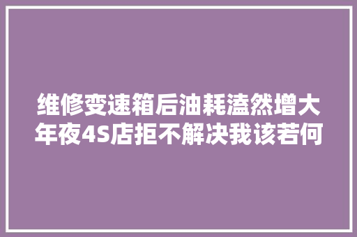 维修变速箱后油耗溘然增大年夜4S店拒不解决我该若何是好