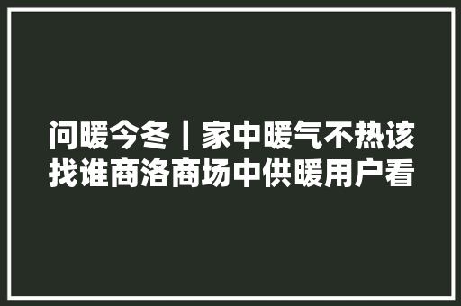 问暖今冬｜家中暖气不热该找谁商洛商场中供暖用户看过来