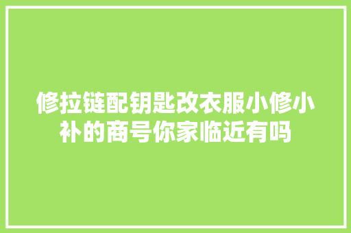 修拉链配钥匙改衣服小修小补的商号你家临近有吗